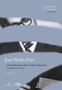 JOSÉ PAULO PAES: CRÍTICA REUNIDA SOBRE LITERATURA BRASILEIRA & INÉDITOS EM LIVROS: VOLUME I