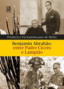 BENJAMIN ABRAHÃO: ENTRE PADRE CÍCERO E LAMPIÃO
