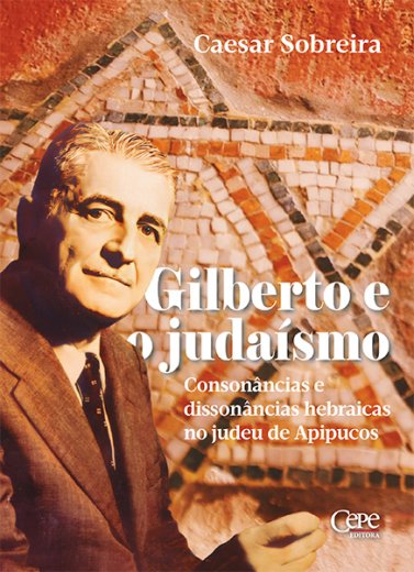 GILBERTO E O JUDAÍSMO - CONSONÂNCIAS E DISSONÂNCIAS HEBRAICAS NO JUDEU DE APIPUCOS