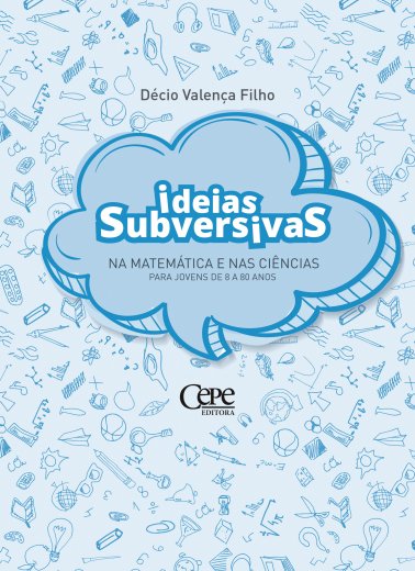 IDEIAS SUBVERSIVAS NAS MATEMÁTICAS E NAS CIÊNCIAS PARA JOVENS DE 8 A 80 ANOS