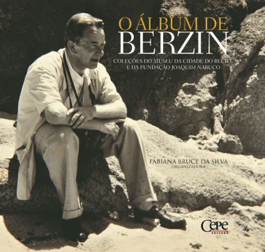 O ÁLBUM DE BERZIN: COLEÇÕES DO MUSEU DA CIDADE DO RECIFE E FUNDAÇÃO JOAQUIM NABUCO