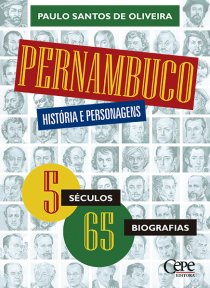 PERNAMBUCO: HISTÓRIA E PERSONAGENS - 5 SÉCULOS, 65 BIOGRAFIAS