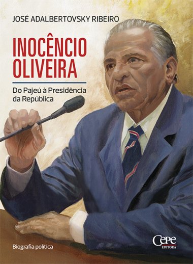 INOCÊNCIO OLIVEIRA: DO PAJEÚ À PRESIDÊNCIA DA REPÚBLICA