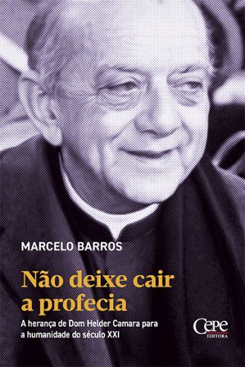 NÃO DEIXE CAIR A PROFECIA: A HERANÇA DE DOM HELDER CAMARA PARA A HUMANIDADE DO SÉCULO XXI