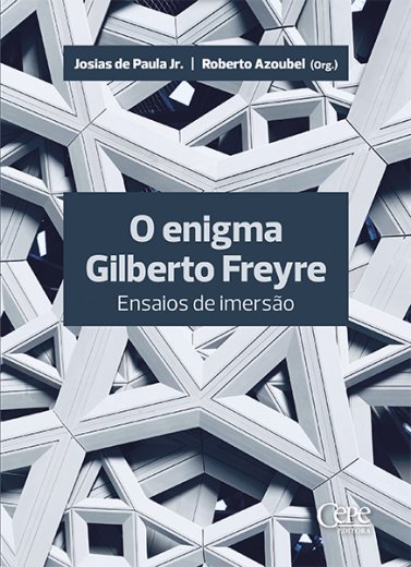 O ENIGMA GILBERTO FREYRE - ENSAIOS DE IMERSÃO