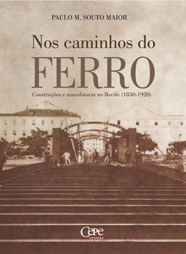 NOS CAMINHOS DO FERRO: CONSTRUÇÕES E MANUFATURAS NO RECIFE (1830-1920)