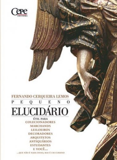 PEQUENO ELUCIDÁRIO - ÚTIL PARA COLECIONADORES, MARCHANDS, LEILOEIROS, DECORADORES, ARQUITETOS, ANTIQUÁRIOS, ESTUDANTES E VOCÊ...QUE NÃO É NADA DISSO MAS É UM CURIOSO