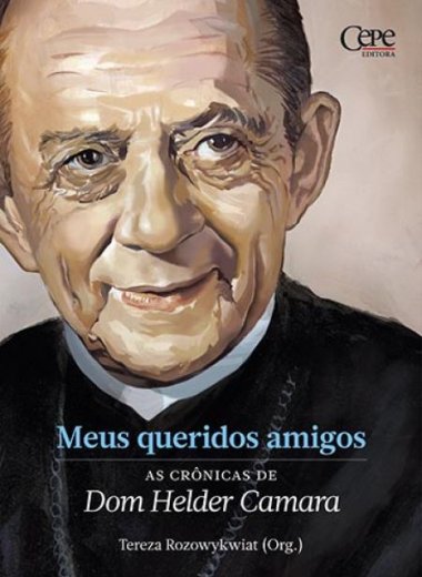 MEUS QUERIDOS AMIGOS: AS CRÔNICAS DE DOM HELDER CAMARA