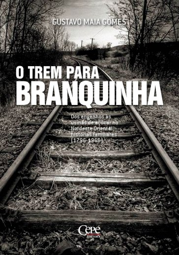 O TREM PARA BRANQUINHA - DOS ENGENHOS ÀS USINAS DE AÇÚCAR NO NORDESTE ORIENTAL: HISTÓRIAS FAMILIARES (1796-1966) O TREM PARA BRANQUINHA - DOS ENGENHOS ÀS USINAS DE AÇÚCAR NO NORDESTE ORIENTAL: HISTÓRIAS FAMILIARES (1796-1966)
