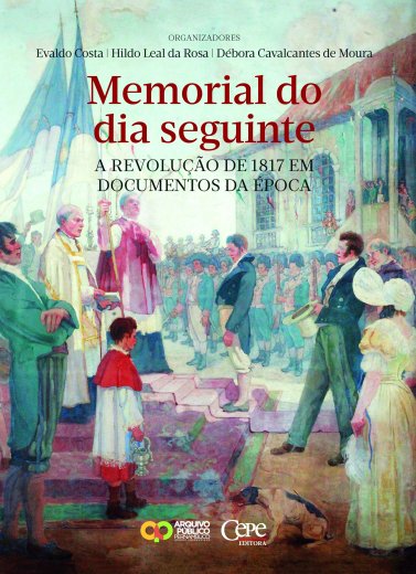 MEMORIAL DO DIA SEGUINTE - A REVOLUÇÃO DE 1817 EM DOCUMENTOS DA ÉPOCA