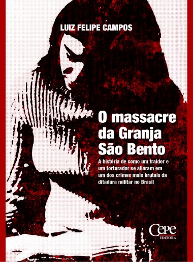 O MASSACRE DA GRANJA SÃO BENTO: A HISTÓRIA DE COMO UM TRAIDOR E UM TORTURADOR SE ALIARAM EM UM DOS CRIMES MAIS BRUTAIS DA DITADURA MILITAR NO BRASIL